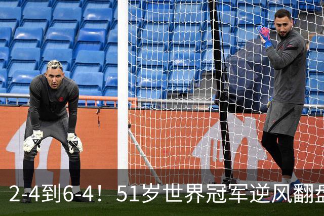 2-4到6-4！51岁世界冠军逆风翻盘：冲击2大成就，追平传奇纪录？