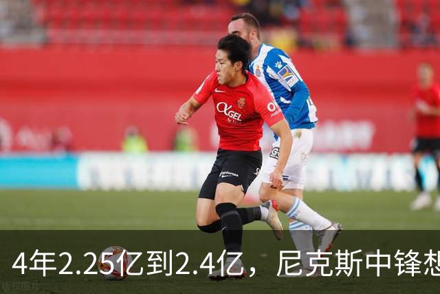 4年2.25亿到2.4亿，尼克斯中锋想要这份续约