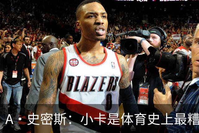 A·史密斯：小卡是体育史上最糟糕的超级巨星！只会拿钱不干活