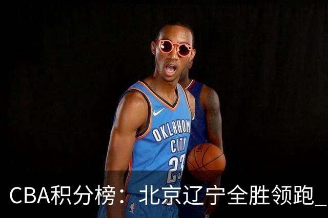 CBA积分榜：北京辽宁全胜领跑 两支球队未尝胜绩