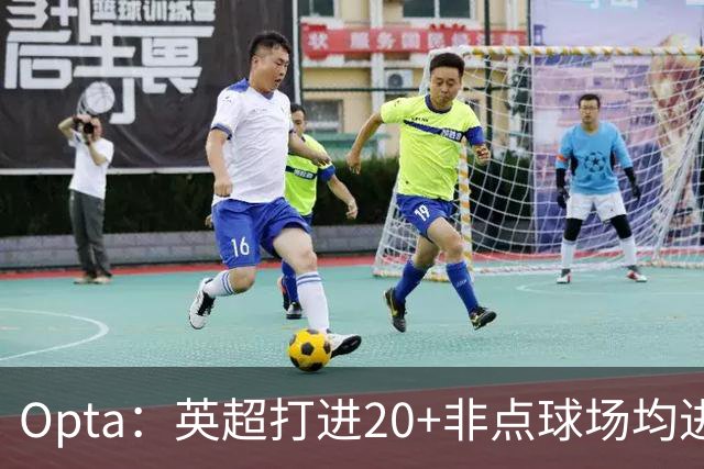 Opta：英超打进20+非点球场均进球榜，哈兰德居首，雅克松第5